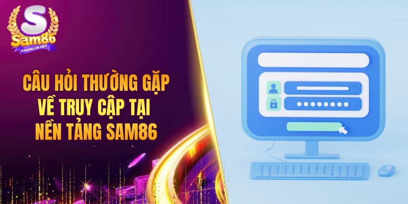 Câu hỏi thường gặp về truy cập tại nền tảng SAM86