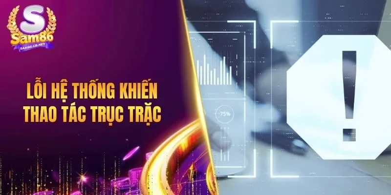Lỗi hệ thống khiến thao tác trục trặc