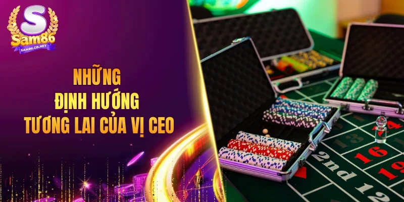 Những định hướng tương lai của vị CEO