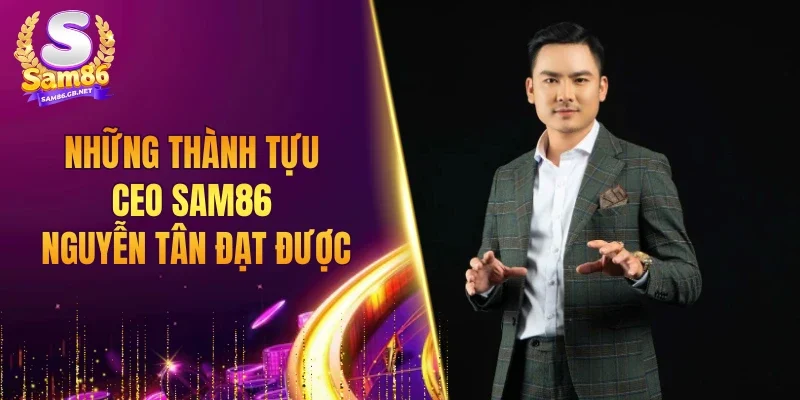 Những thành tựu CEO SAM86 Nguyễn Tân đạt được