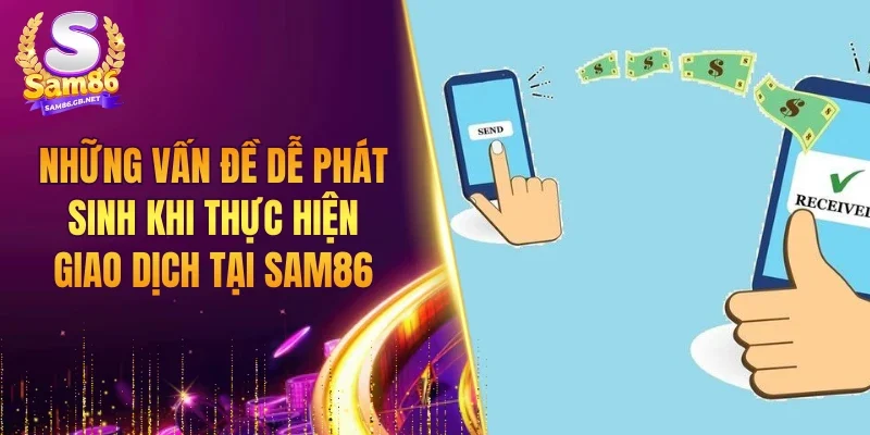 Những vấn đề dễ phát sinh khi thực hiện giao dịch tại SAM86