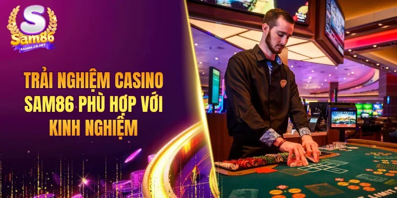 Trải nghiệm casino SAM86 phù hợp với kinh nghiệm